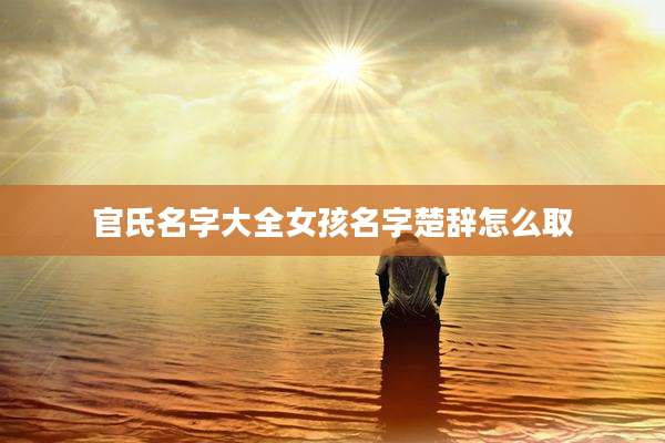 官氏名字大全女孩名字楚辞怎么取