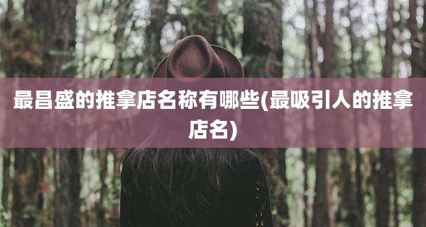 最昌盛的推拿店名称有哪些(最吸引人的推拿店名)