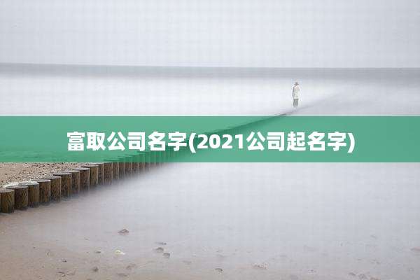 富取公司名字(2021公司起名字)