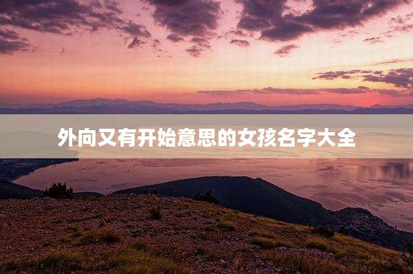 外向又有开始意思的女孩名字大全