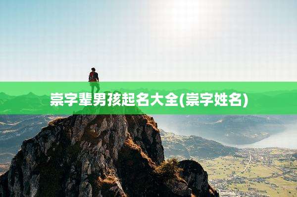 崇字辈男孩起名大全(崇字姓名)