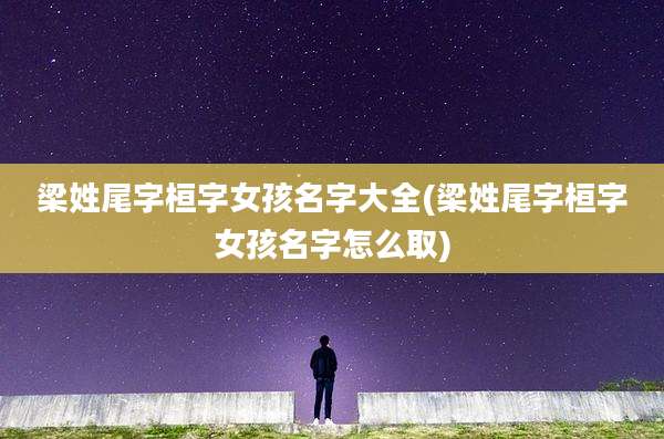 梁姓尾字桓字女孩名字大全(梁姓尾字桓字女孩名字怎么取)