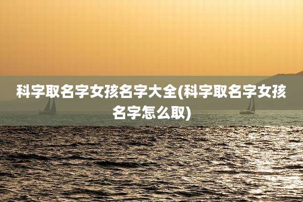 科字取名字女孩名字大全(科字取名字女孩名字怎么取)