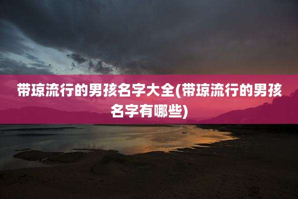 带琼流行的男孩名字大全(带琼流行的男孩名字有哪些)