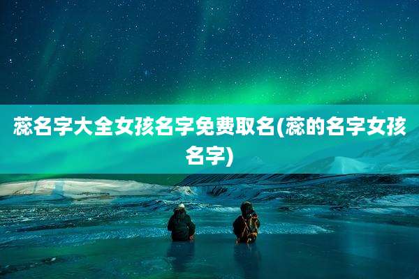 蕊名字大全女孩名字免费取名(蕊的名字女孩名字)