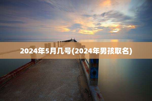 2024年5月几号(2024年男孩取名)