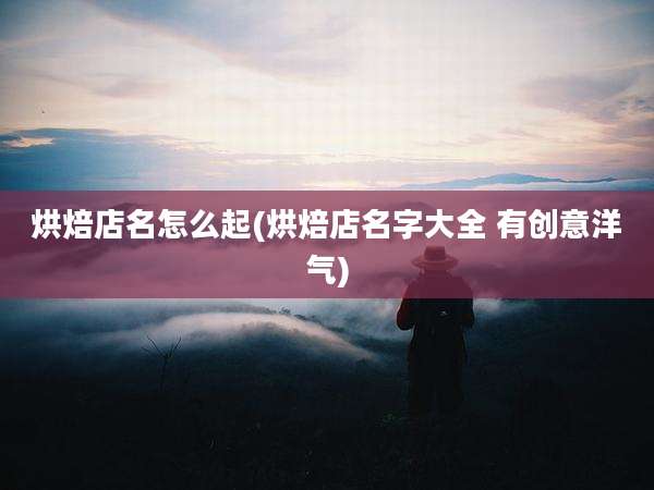 烘焙店名怎么起(烘焙店名字大全 有创意洋气)