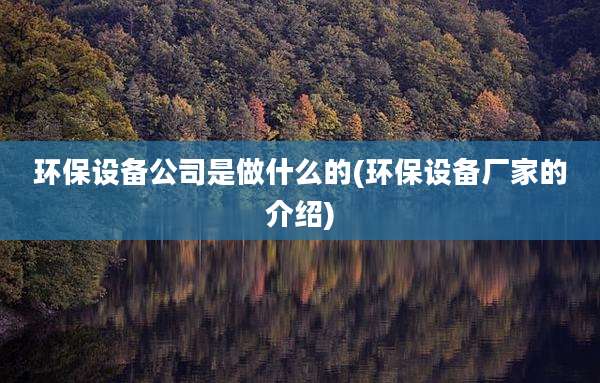 环保设备公司是做什么的(环保设备厂家的介绍)