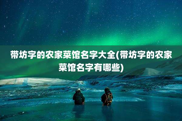 带坊字的农家菜馆名字大全(带坊字的农家菜馆名字有哪些)