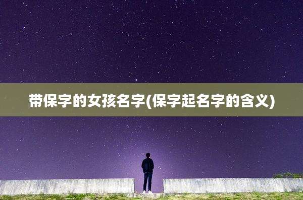 带保字的女孩名字(保字起名字的含义)