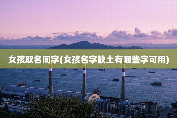 女孩取名同字(女孩名字缺土有哪些字可用)