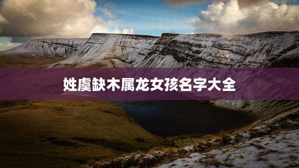 姓虞缺木属龙女孩名字大全