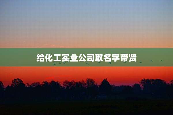 给化工实业公司取名字带贤