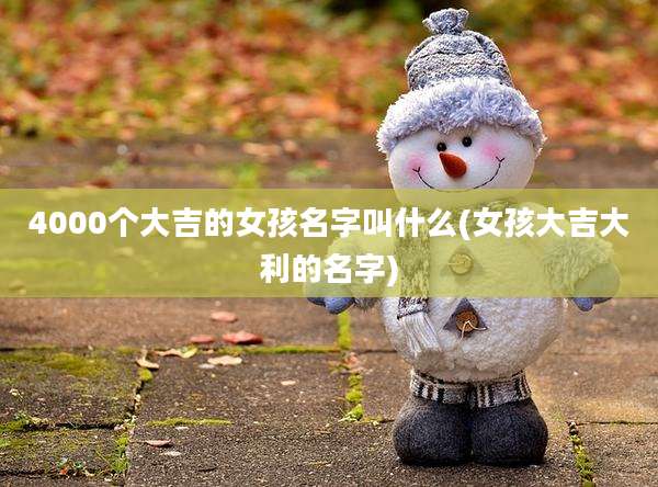 4000个大吉的女孩名字叫什么(女孩大吉大利的名字)