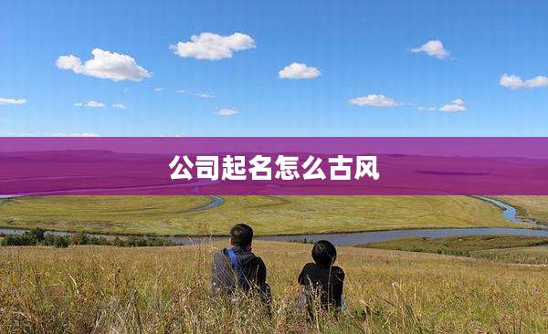 公司起名怎么古风
