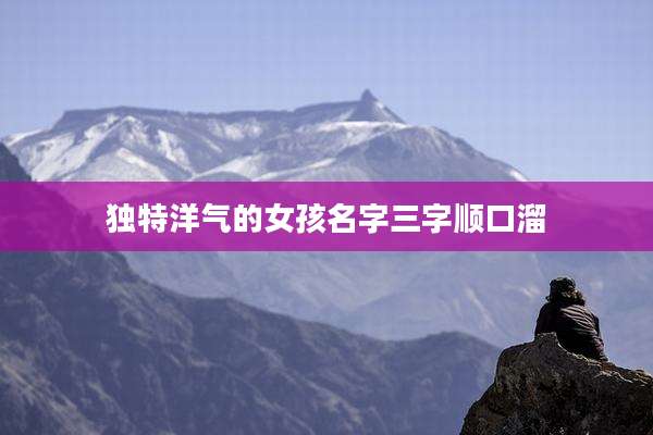 独特洋气的女孩名字三字顺口溜