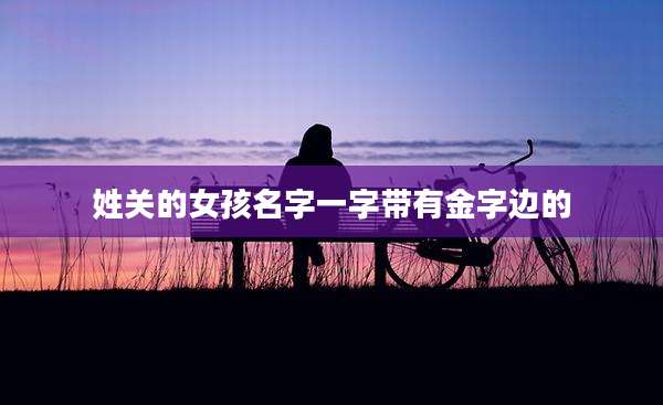 姓关的女孩名字一字带有金字边的