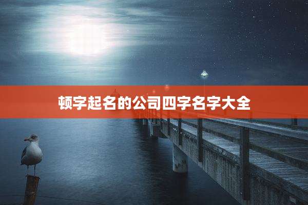 顿字起名的公司四字名字大全