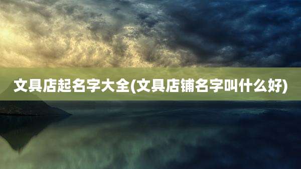 文具店起名字大全(文具店铺名字叫什么好)