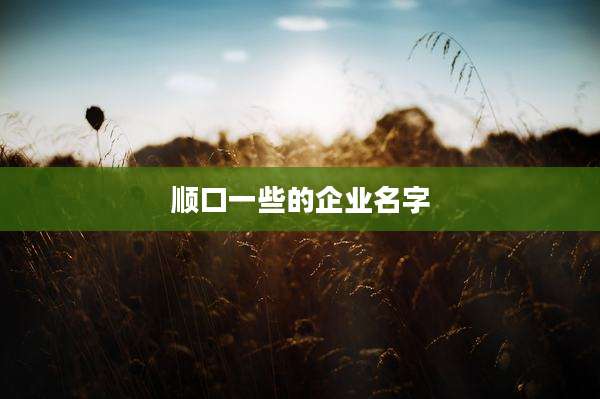 顺口一些的企业名字
