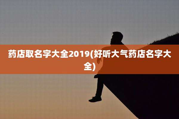 药店取名字大全2019(好听大气药店名字大全)
