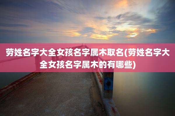 劳姓名字大全女孩名字属木取名(劳姓名字大全女孩名字属木的有哪些)