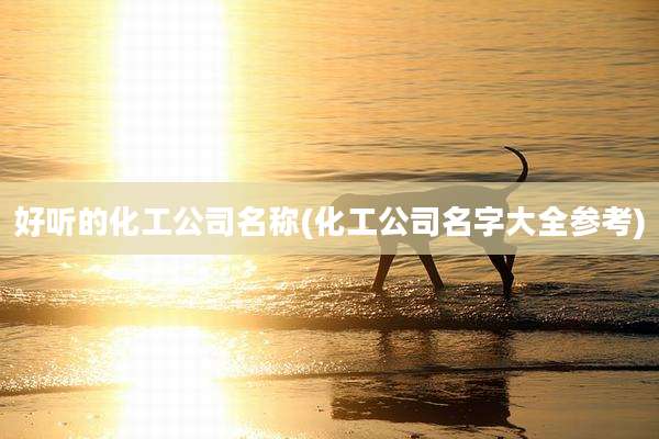 好听的化工公司名称(化工公司名字大全参考)