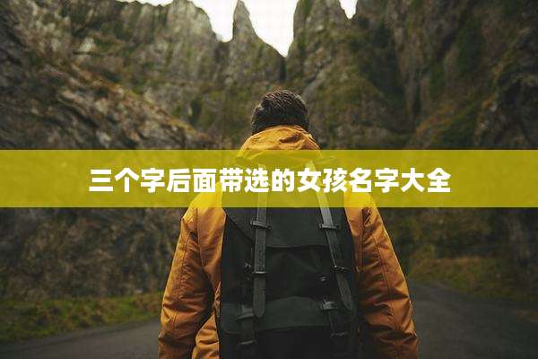 三个字后面带选的女孩名字大全