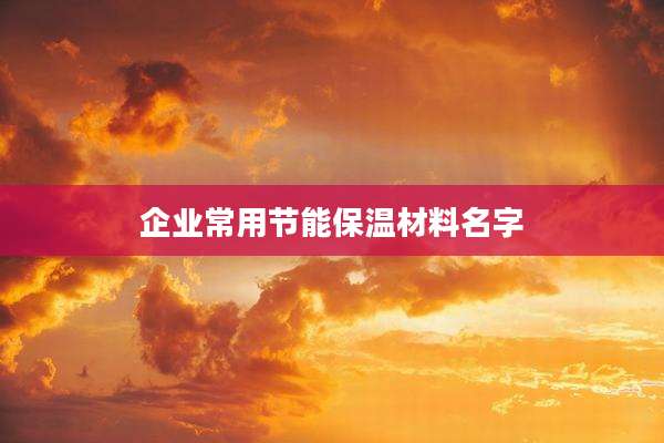 企业常用节能保温材料名字