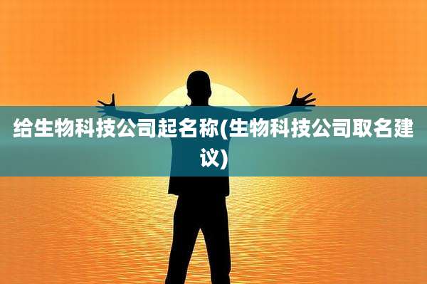 给生物科技公司起名称(生物科技公司取名建议)