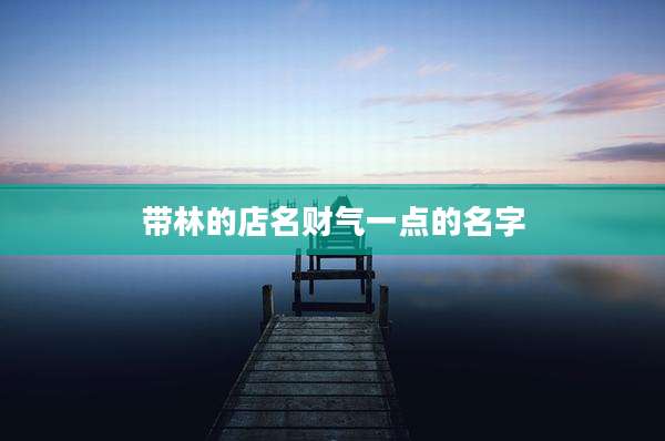 带林的店名财气一点的名字