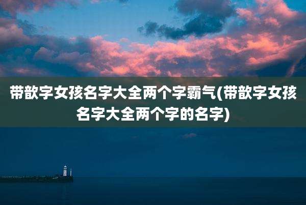 带歆字女孩名字大全两个字霸气(带歆字女孩名字大全两个字的名字)