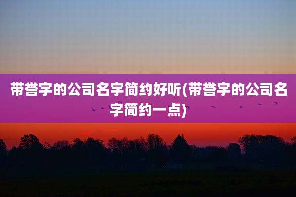 带誉字的公司名字简约好听(带誉字的公司名字简约一点)