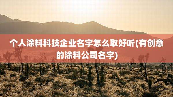 个人涂料科技企业名字怎么取好听(有创意的涂料公司名字)