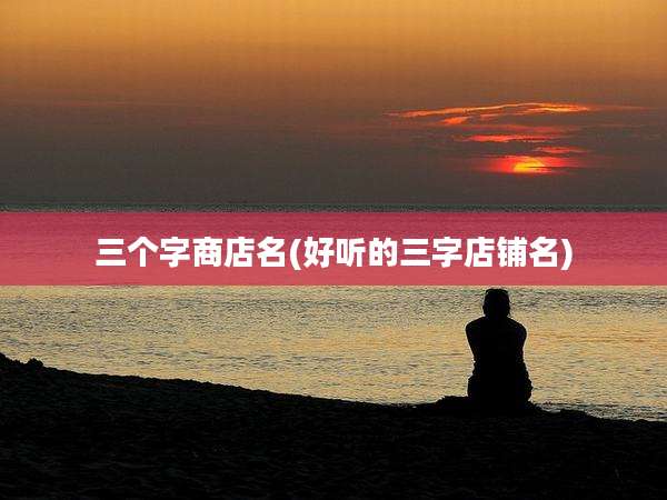 三个字商店名(好听的三字店铺名)