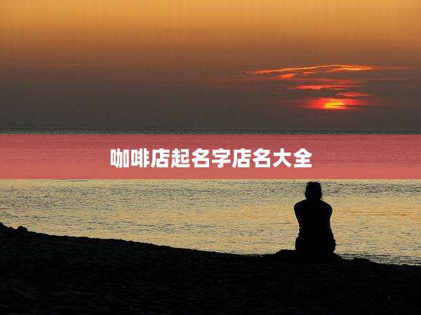 咖啡店起名字店名大全