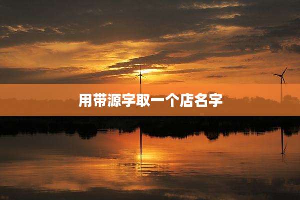 用带源字取一个店名字