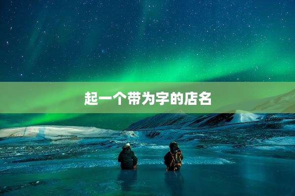 起一个带为字的店名