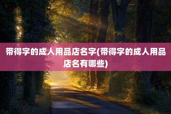 带得字的成人用品店名字(带得字的成人用品店名有哪些)