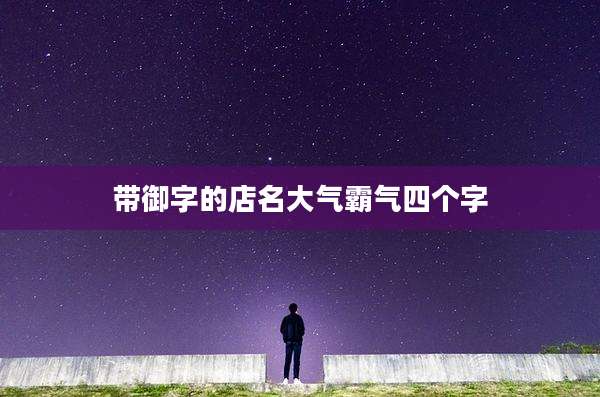 带御字的店名大气霸气四个字