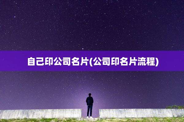 自己印公司名片(公司印名片流程)