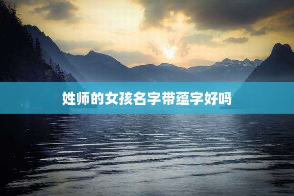 姓师的女孩名字带蕴字好吗