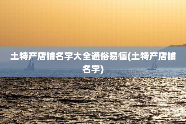 土特产店铺名字大全通俗易懂(土特产店铺名字)