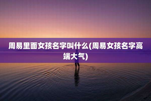 周易里面女孩名字叫什么(周易女孩名字高端大气)