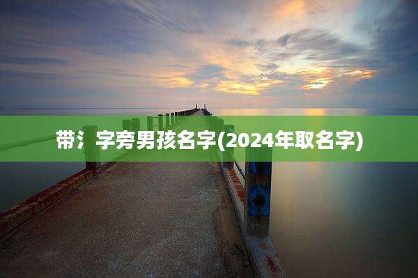 带氵字旁男孩名字(2024年取名字)