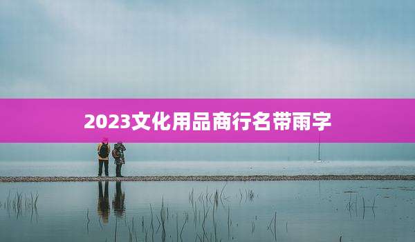 2023文化用品商行名带雨字