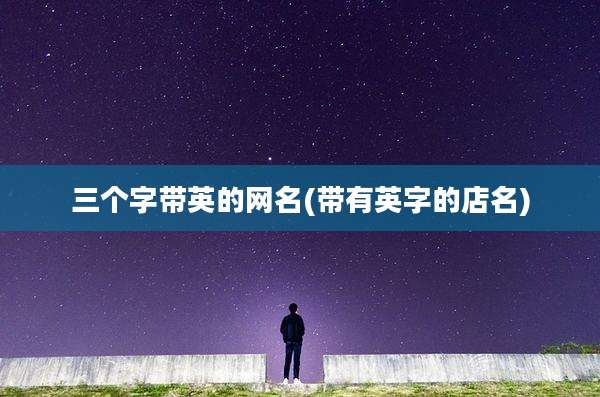 三个字带英的网名(带有英字的店名)
