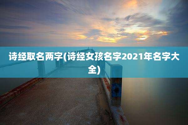 诗经取名两字(诗经女孩名字2021年名字大全)