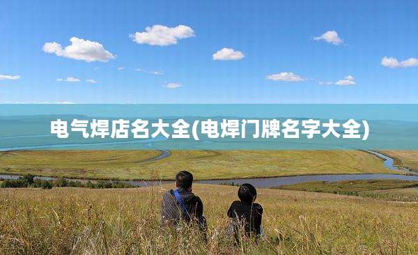 电气焊店名大全(电焊门牌名字大全)