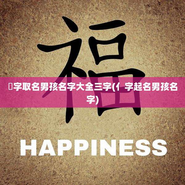 垚字取名男孩名字大全三字(亻字起名男孩名字)